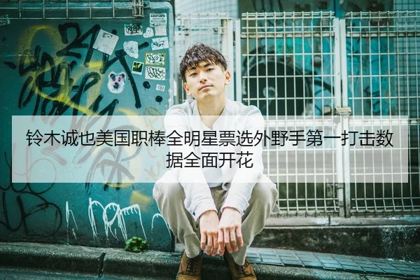 铃木诚也美国职棒全明星票选外野手第一打击数据全面开花