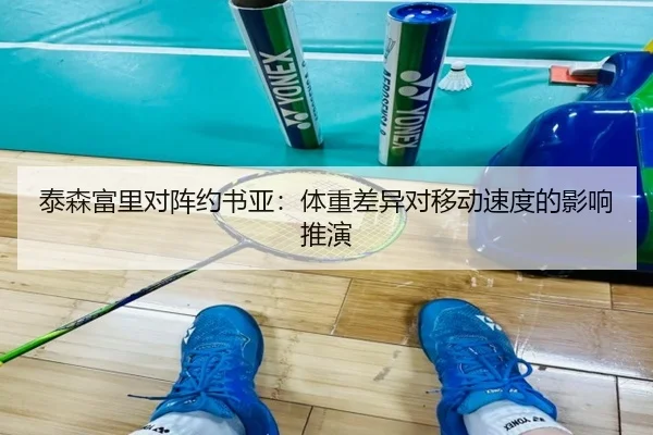 泰森富里对阵约书亚：体重差异对移动速度的影响推演